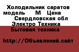 Холодильник саратов модель 1225М › Цена ­ 3 500 - Свердловская обл. Электро-Техника » Бытовая техника   